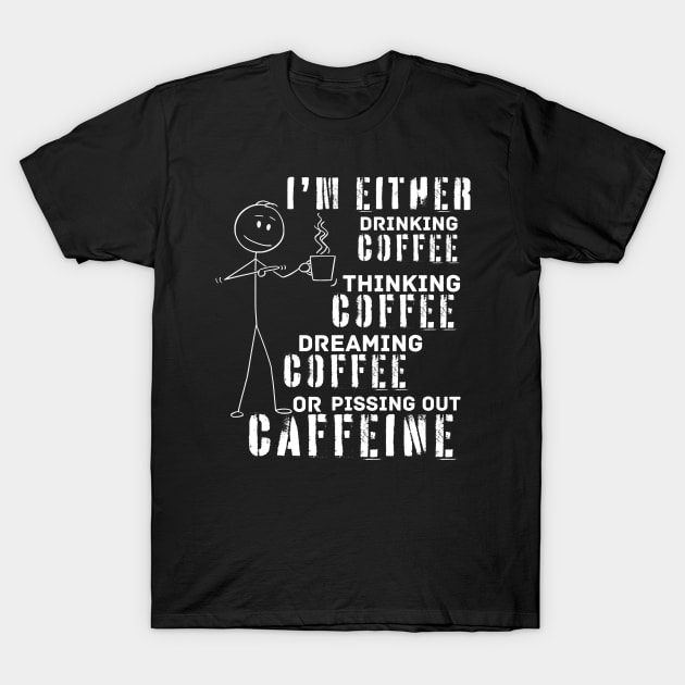 Drinking Thinking Dreaming Pissing Coffee (for dark background) T-Shirt by Green Gecko Creative